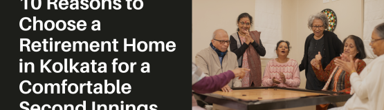10 Reasons to Choose a Retirement Home in Kolkata for a Comfortable Second Innings